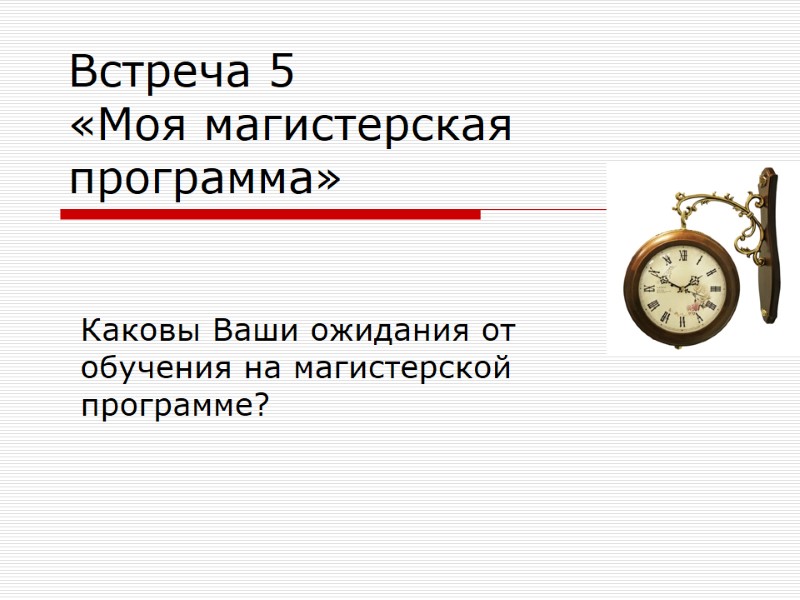 Встреча 5     «Моя магистерская программа» Каковы Ваши ожидания от обучения